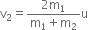 straight v subscript 2 equals fraction numerator 2 straight m subscript 1 over denominator straight m subscript 1 plus straight m subscript 2 end fraction straight u
