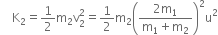 space space space space straight K subscript 2 equals 1 half straight m subscript 2 straight v subscript 2 superscript 2 equals 1 half straight m subscript 2 open parentheses fraction numerator 2 straight m subscript 1 over denominator straight m subscript 1 plus straight m subscript 2 end fraction close parentheses squared straight u squared