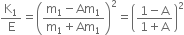 straight K subscript 1 over straight E equals open parentheses fraction numerator straight m subscript 1 minus Am subscript 1 over denominator straight m subscript 1 plus Am subscript 1 end fraction close parentheses squared equals open parentheses fraction numerator 1 minus straight A over denominator 1 plus straight A end fraction close parentheses squared