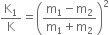 straight K subscript 1 over straight K equals open parentheses fraction numerator straight m subscript 1 minus straight m subscript 2 over denominator straight m subscript 1 plus straight m subscript 2 end fraction close parentheses squared