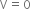 straight V equals 0