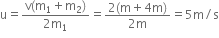 straight u equals fraction numerator straight v left parenthesis straight m subscript 1 plus straight m subscript 2 right parenthesis over denominator 2 straight m subscript 1 end fraction equals fraction numerator 2 left parenthesis straight m plus 4 straight m right parenthesis over denominator 2 straight m end fraction equals 5 straight m divided by straight s