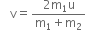 space space straight v equals fraction numerator 2 straight m subscript 1 straight u over denominator straight m subscript 1 plus straight m subscript 2 end fraction