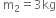 space straight m subscript 2 equals 3 kg