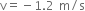 straight v equals negative 1.2 space straight m divided by straight s