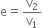 straight e equals straight v subscript 2 over straight v subscript 1