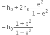 equals straight h subscript 0 plus 2 straight h subscript 0 fraction numerator straight e squared over denominator 1 minus straight e squared end fraction
equals straight h subscript 0 fraction numerator 1 plus straight e squared over denominator 1 minus straight e squared end fraction