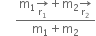 space space space space space fraction numerator straight m subscript 1 rightwards arrow for straight r subscript 1 of plus straight m subscript 2 rightwards arrow for straight r subscript 2 of over denominator straight m subscript 1 plus straight m subscript 2 end fraction