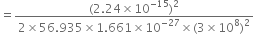 equals fraction numerator left parenthesis 2.24 cross times 10 to the power of negative 15 end exponent right parenthesis squared over denominator 2 cross times 56.935 cross times 1.661 cross times 10 to the power of negative 27 end exponent cross times left parenthesis 3 cross times 10 to the power of 8 right parenthesis squared end fraction