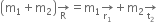 open parentheses straight m subscript 1 plus straight m subscript 2 close parentheses rightwards arrow for straight R of equals straight m subscript 1 rightwards arrow for straight r subscript 1 of plus straight m subscript 2 rightwards arrow for straight t subscript 2 of