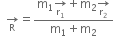 space space rightwards arrow for straight R of equals fraction numerator straight m subscript 1 rightwards arrow for straight r subscript 1 of plus straight m subscript 2 rightwards arrow for straight r subscript 2 of over denominator straight m subscript 1 plus straight m subscript 2 end fraction