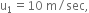 straight u subscript 1 equals 10 space straight m divided by sec comma