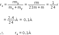 straight r subscript straight x equals fraction numerator rm subscript straight y over denominator straight m subscript straight x plus straight m subscript straight y end fraction equals fraction numerator rm over denominator 23 straight m plus straight m end fraction equals 1 over 24 straight r space

space space space equals fraction numerator 2.4 over denominator 24 end fraction straight A with dot on top space equals space 0.1 straight A with dot on top space

therefore space space space space space space space space space space space space straight r subscript straight x equals 0.1 straight A with dot on top