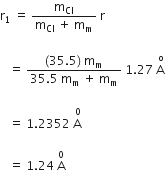 straight r subscript 1 space equals space fraction numerator straight m subscript Cl over denominator straight m subscript Cl space plus space straight m subscript straight m end fraction space straight r space

space space space equals space fraction numerator left parenthesis 35.5 right parenthesis space straight m subscript straight m over denominator 35.5 space straight m subscript straight m space plus space straight m subscript straight m end fraction space 1.27 space stack straight A space with straight o on top

space space space equals space 1.2352 space stack straight A space with 0 on top space

space space space equals space 1.24 space straight A with 0 on top