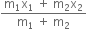 fraction numerator straight m subscript 1 straight x subscript 1 space plus space straight m subscript 2 straight x subscript 2 over denominator straight m subscript 1 space plus space straight m subscript 2 end fraction