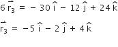 6 space stack straight r subscript 3 with rightwards harpoon with barb upwards on top space equals space minus space 30 space straight i with hat on top space minus space 12 space straight j with hat on top space plus space 24 space straight k with hat on top

stack straight r subscript 3 with rightwards harpoon with barb upwards on top space equals space minus 5 space straight i with hat on top space minus space 2 space straight j with hat on top space plus space 4 space straight k with hat on top

