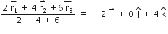 fraction numerator 2 space stack straight r subscript 1 with rightwards harpoon with barb upwards on top space plus space 4 space stack straight r subscript 2 with rightwards harpoon with barb upwards on top space plus 6 stack space straight r subscript 3 with rightwards harpoon with barb upwards on top over denominator 2 space plus space 4 space plus space 6 end fraction space equals space minus space 2 space straight i with rightwards arrow on top space plus space 0 space straight j with hat on top space plus space 4 space straight k with hat on top space