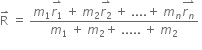 straight R with rightwards harpoon with barb upwards on top space equals space fraction numerator m subscript 1 stack r subscript 1 with rightwards harpoon with barb upwards on top space plus space m subscript 2 stack r subscript 2 with rightwards harpoon with barb upwards on top space plus space.... plus space m subscript n stack r subscript n with rightwards harpoon with barb upwards on top over denominator m subscript 1 space plus space m subscript 2 plus space..... space plus space m subscript 2 end fraction space