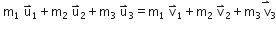 space straight m subscript 1 space straight u with rightwards harpoon with barb upwards on top subscript 1 plus straight m subscript 2 space straight u with rightwards harpoon with barb upwards on top subscript 2 plus straight m subscript 3 space straight u with rightwards harpoon with barb upwards on top subscript 3 equals straight m subscript 1 space straight v with rightwards harpoon with barb upwards on top subscript 1 plus straight m subscript 2 space straight v with rightwards harpoon with barb upwards on top subscript 2 plus straight m subscript 3 stack space straight v with rightwards harpoon with barb upwards on top subscript 3
