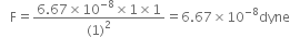space space space straight F equals fraction numerator 6.67 cross times 10 to the power of negative 8 end exponent cross times 1 cross times 1 over denominator left parenthesis 1 right parenthesis squared end fraction equals 6.67 cross times 10 to the power of negative 8 end exponent dyne