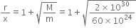 straight r over straight x equals 1 plus square root of straight M over straight m end root equals 1 plus square root of fraction numerator 2 cross times 10 to the power of 30 over denominator 60 cross times 10 to the power of 24 end fraction end root