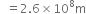 space space equals 2.6 cross times 10 to the power of 8 straight m