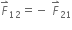 F with rightwards harpoon with barb upwards on top subscript 12 equals negative space F with rightwards harpoon with barb upwards on top subscript 21