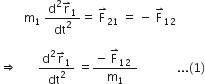 space space space space space space space space straight m subscript 1 space fraction numerator straight d squared straight r with rightwards harpoon with barb upwards on top subscript 1 over denominator dt squared end fraction equals space straight F with rightwards harpoon with barb upwards on top subscript 21 space equals space minus space straight F with rightwards harpoon with barb upwards on top subscript 12 space

rightwards double arrow space space space space space space space fraction numerator straight d squared straight r with rightwards harpoon with barb upwards on top subscript 1 over denominator dt squared end fraction space equals fraction numerator negative space straight F with rightwards harpoon with barb upwards on top subscript 12 space over denominator straight m subscript 1 end fraction space space space space space space space space space space space space space... left parenthesis 1 right parenthesis