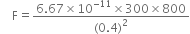 space space space space straight F equals fraction numerator 6.67 cross times 10 to the power of negative 11 end exponent cross times 300 cross times 800 over denominator left parenthesis 0.4 right parenthesis squared end fraction