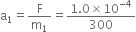 straight a subscript 1 equals straight F over straight m subscript 1 equals fraction numerator 1.0 cross times 10 to the power of negative 4 end exponent over denominator 300 end fraction