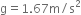 straight g equals 1.67 straight m divided by straight s squared