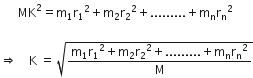 space space space space space space MK squared equals straight m subscript 1 straight r subscript 1 squared plus straight m subscript 2 straight r subscript 2 squared plus......... plus straight m subscript straight n straight r subscript straight n squared space

rightwards double arrow space space space space straight K space equals space square root of fraction numerator straight m subscript 1 straight r subscript 1 squared plus straight m subscript 2 straight r subscript 2 squared plus......... plus straight m subscript straight n straight r subscript straight n squared over denominator straight M end fraction end root