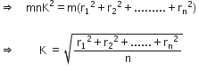rightwards double arrow space space space space mnK squared equals straight m left parenthesis straight r subscript 1 squared plus straight r subscript 2 squared plus......... plus straight r subscript straight n squared right parenthesis space

rightwards double arrow space space space space space space space space space straight K space equals space square root of fraction numerator straight r subscript 1 squared plus straight r subscript 2 squared plus...... plus straight r subscript straight n squared over denominator straight n end fraction end root
