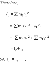 T h e r e f o r e comma space

space space space space space space divided by subscript straight z equals sum straight m subscript 1 straight r subscript 1 squared space

space space space space space space space space space space equals sum straight m subscript 1 left parenthesis straight x subscript 1 squared plus straight y subscript 1 squared right parenthesis space

space space space space space space space space space space equals space sum straight m subscript 1 straight x subscript 1 squared plus sum straight m subscript 1 straight y subscript 1 squared

space space space space space space space space space space space equals straight I subscript straight y plus straight I subscript straight x space

S o comma space space straight I subscript straight z space equals space straight I subscript straight y space plus space straight I subscript straight x