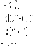 equals space straight lambda space open vertical bar straight x cubed over 3 close vertical bar subscript negative straight L divided by 2 end subscript superscript straight L divided by 2 end superscript space
space
equals space straight lambda over 3 open square brackets open parentheses straight L over 2 close parentheses cubed minus space open parentheses fraction numerator negative straight L over denominator 2 end fraction close parentheses cubed close square brackets space

equals space fraction numerator straight M over denominator 3 straight L end fraction open square brackets straight L cubed over 8 space plus space straight L cubed over 8 close square brackets

equals space 1 over 12 space ML squared
