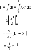 straight I space equals integral dI equals integral from 0 to straight I of λx squared dx
space space equals straight lambda open vertical bar straight x cubed over 3 close vertical bar subscript 0 superscript straight I space

space space equals fraction numerator straight M over denominator 3 straight L end fraction open square brackets straight L cubed minus 0 cubed close square brackets space

space space space equals 1 third ML squared