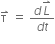 straight tau with rightwards harpoon with barb upwards on top space equals space fraction numerator d L with rightwards harpoon with barb upwards on top over denominator d t end fraction