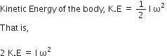 Kinetic space Energy space of space the space body comma space straight K. straight E space equals space 1 half space straight I space straight omega squared space
That space is comma space

2 space straight K. straight E space equals space straight I space straight omega squared