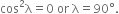 cos squared straight lambda equals 0 space or space straight lambda equals 90 degree.