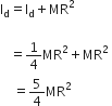 straight I subscript straight d equals straight I subscript straight d plus MR squared space

space space space equals 1 fourth MR squared plus MR squared space
space space space space equals 5 over 4 MR squared