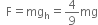 space space straight F equals mg subscript straight h equals 4 over 9 mg