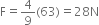 straight F equals 4 over 9 left parenthesis 63 right parenthesis equals 28 straight N