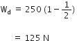 straight W subscript straight d space equals space 250 space left parenthesis 1 minus 1 half right parenthesis space

space space space space space space equals space 125 space straight N