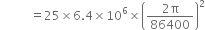 space space space space space space space space space space equals 25 cross times 6.4 cross times 10 to the power of 6 cross times open parentheses fraction numerator 2 straight pi over denominator 86400 end fraction close parentheses squared