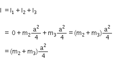 
straight I space equals straight I subscript 1 plus straight I subscript 2 plus straight I subscript 3 space

space space equals space 0 plus straight m subscript 2 straight a squared over 4 plus straight m subscript 3 straight a squared over 4 equals left parenthesis straight m subscript 2 plus straight m subscript 3 right parenthesis straight a squared over 4 space
space space equals left parenthesis straight m subscript 2 plus straight m subscript 3 right parenthesis straight a squared over 4