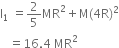 straight I subscript 1 space equals 2 over 5 MR squared plus straight M left parenthesis 4 straight R right parenthesis squared
space space space equals 16.4 space MR squared