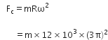 space space space straight F subscript straight c equals mRω squared

space space space space space space space equals straight m cross times 12 cross times 10 cubed cross times left parenthesis 3 straight pi right parenthesis squared