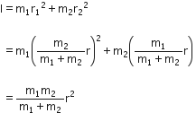 straight I equals straight m subscript 1 straight r subscript 1 squared plus straight m subscript 2 straight r subscript 2 squared space

space equals straight m subscript 1 open parentheses fraction numerator straight m subscript 2 over denominator straight m subscript 1 plus straight m subscript 2 end fraction straight r close parentheses squared plus straight m subscript 2 open parentheses fraction numerator straight m subscript 1 over denominator straight m subscript 1 plus straight m subscript 2 end fraction straight r close parentheses space

space equals fraction numerator straight m subscript 1 straight m subscript 2 over denominator straight m subscript 1 plus straight m subscript 2 end fraction straight r squared