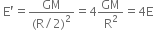 space straight E apostrophe equals fraction numerator GM over denominator left parenthesis straight R divided by 2 right parenthesis squared end fraction equals 4 GM over straight R squared equals 4 straight E
