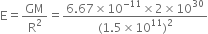 straight E equals GM over straight R squared equals fraction numerator 6.67 cross times 10 to the power of negative 11 end exponent cross times 2 cross times 10 to the power of 30 over denominator left parenthesis 1.5 cross times 10 to the power of 11 right parenthesis squared end fraction